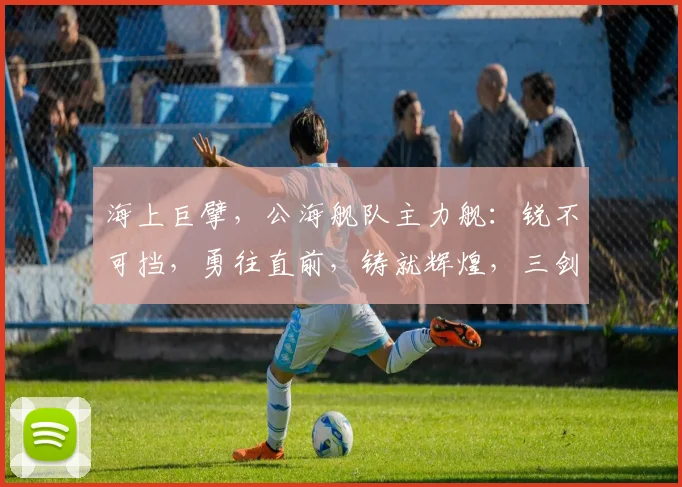 海上巨擘，公海舰队主力舰：锐不可挡，勇往直前，铸就辉煌，三剑齐发