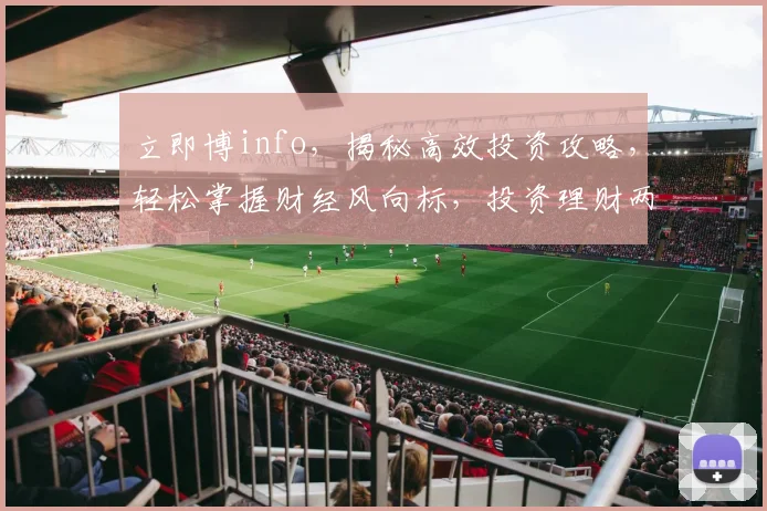 立即博info，揭秘高效投资攻略，轻松掌握财经风向标，投资理财两不误