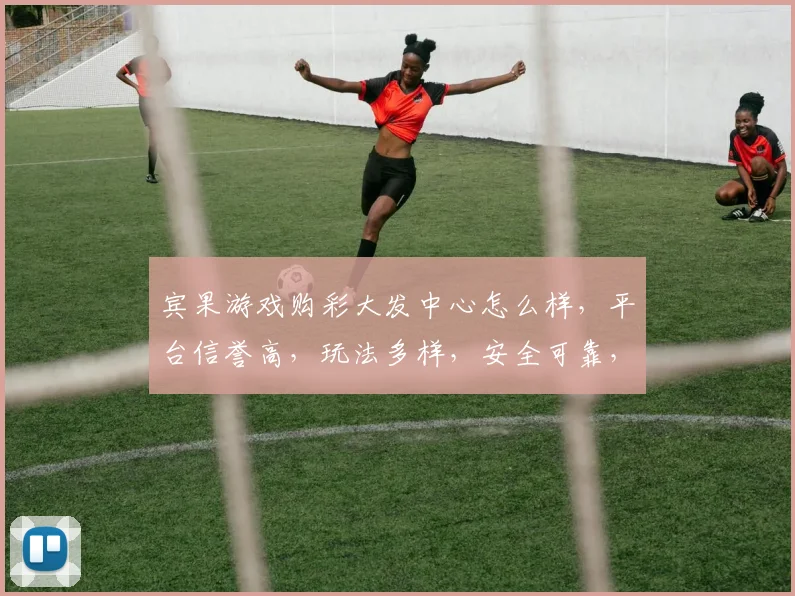 宾果游戏购彩大发中心怎么样，平台信誉高，玩法多样，安全可靠，推荐体验