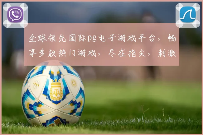 全球领先国际pg电子游戏平台，畅享多款热门游戏，尽在指尖，刺激体验，不容错过，三重福利等你来