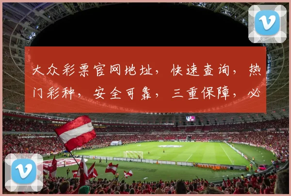 大众彩票官网地址，快速查询，热门彩种，安全可靠，三重保障，必看攻略，轻松中奖