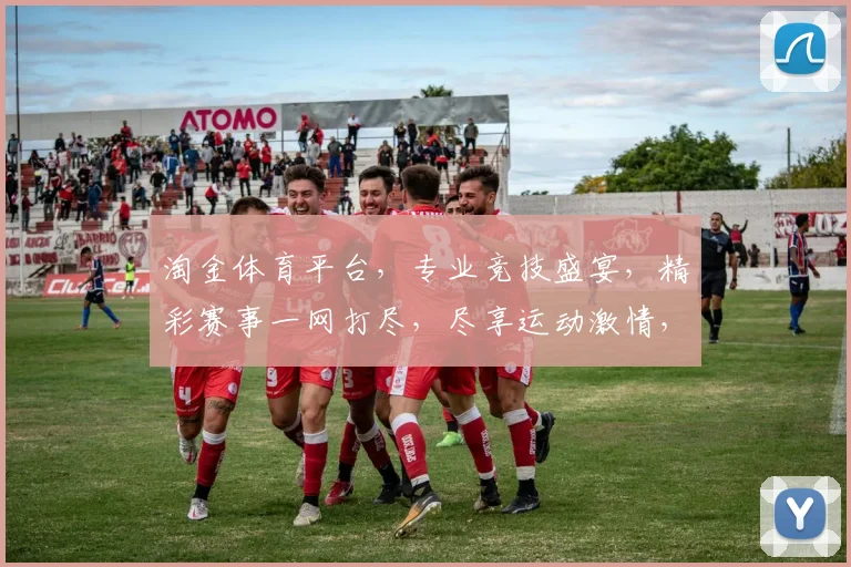 淘金体育平台，专业竞技盛宴，精彩赛事一网打尽，尽享运动激情，不容错过