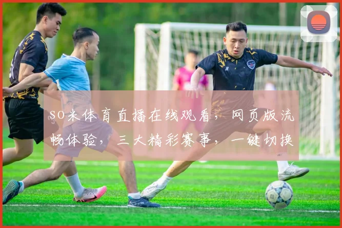 so米体育直播在线观看，网页版流畅体验，三大精彩赛事，一键切换，不容错过