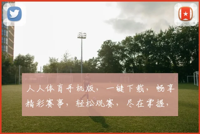 人人体育手机版，一键下载，畅享精彩赛事，轻松观赛，尽在掌握，三重福利等你来