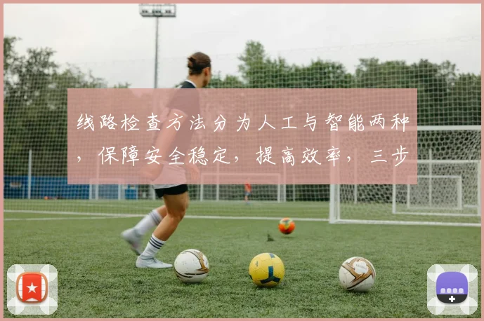 线路检查方法分为人工与智能两种，保障安全稳定，提高效率，三步走策略助你高效维护。