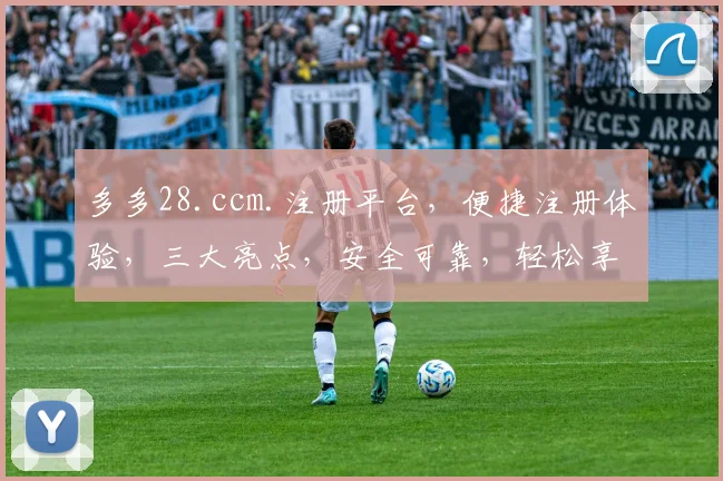 多多28.ccm.注册平台，便捷注册体验，三大亮点，安全可靠，轻松享受购物乐趣，不容错过