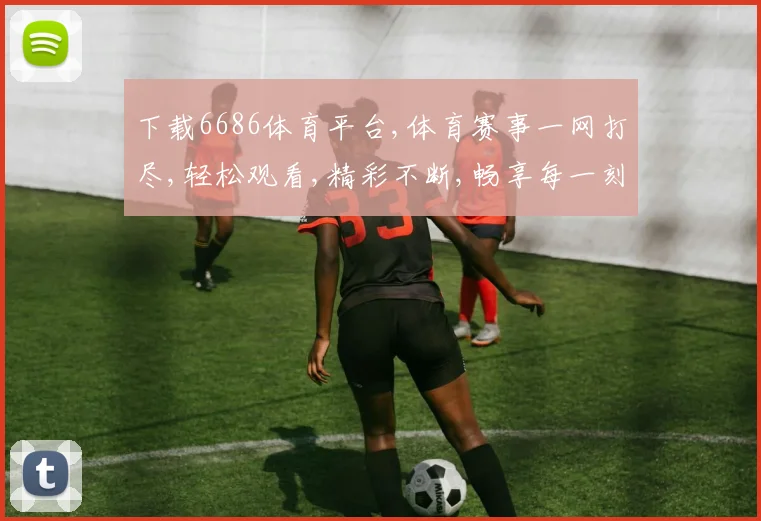 下载6686体育平台,体育赛事一网打尽,轻松观看,精彩不断,畅享每一刻