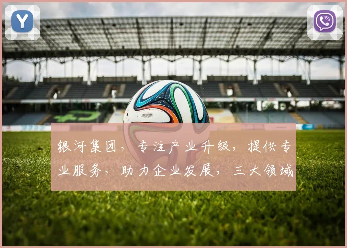 银河集团，专注产业升级，提供专业服务，助力企业发展，三大领域，成就非凡。
