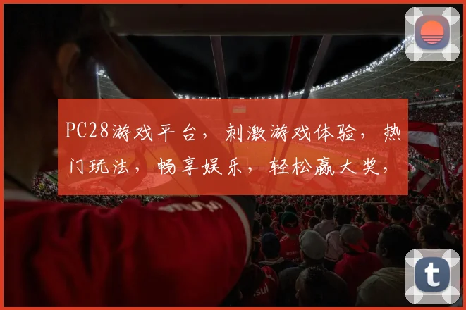 PC28游戏平台，刺激游戏体验，热门玩法，畅享娱乐，轻松赢大奖，不容错过